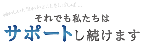 それでも私たちはサポートし続けます