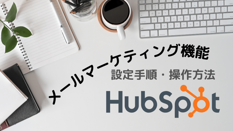 Hubspotのメールマーケティング機能を理解しましょう